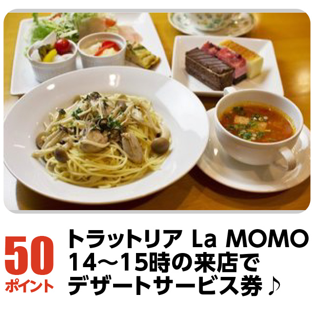 50ポイント：トラットリア La MOMO14～15時の来店でデザートサービス券♪